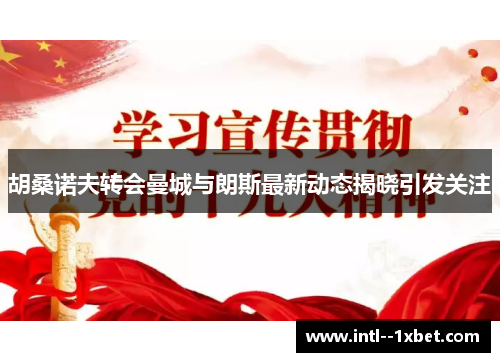 胡桑诺夫转会曼城与朗斯最新动态揭晓引发关注 胡桑诺夫转会曼城与朗斯最新动态揭晓引发关注