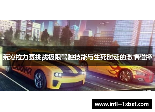 荒漠拉力赛挑战极限驾驶技能与生死时速的激情碰撞