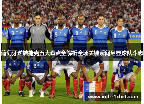 葡萄牙逆转捷克五大看点全解析全场关键瞬间尽显球队斗志