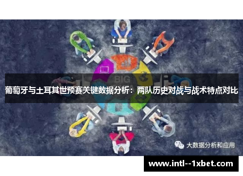 葡萄牙与土耳其世预赛关键数据分析：两队历史对战与战术特点对比