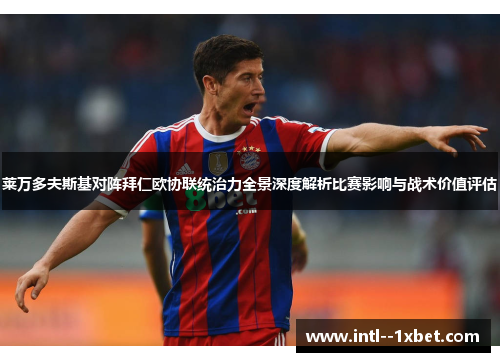 莱万多夫斯基对阵拜仁欧协联统治力全景深度解析比赛影响与战术价值评估