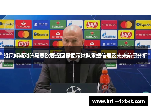 维尼修斯对阵马赛欧表现回暖揭示球队重振信号及未来前景分析 维尼修斯对阵马赛欧表现回暖揭示球队重振信号及未来前景分析