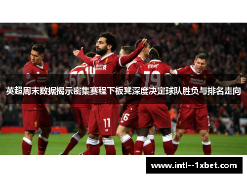 英超周末数据揭示密集赛程下板凳深度决定球队胜负与排名走向