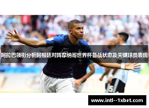 阿拉巴领衔分析阿根廷对阵摩纳哥世界杯备战状态及关键球员表现 阿拉巴领衔分析阿根廷对阵摩纳哥世界杯备战状态及关键球员表现