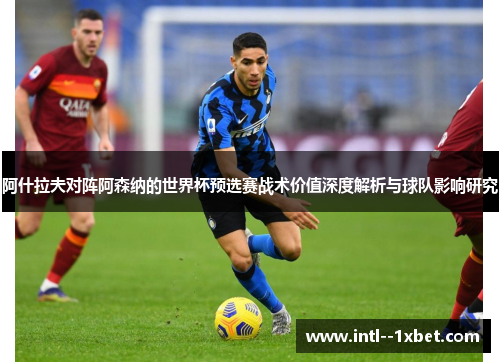 阿什拉夫对阵阿森纳的世界杯预选赛战术价值深度解析与球队影响研究