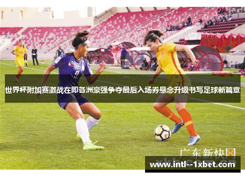 世界杯附加赛激战在即各洲豪强争夺最后入场券悬念升级书写足球新篇章 世界杯附加赛激战在即各洲豪强争夺最后入场券悬念升级书写足球新篇章