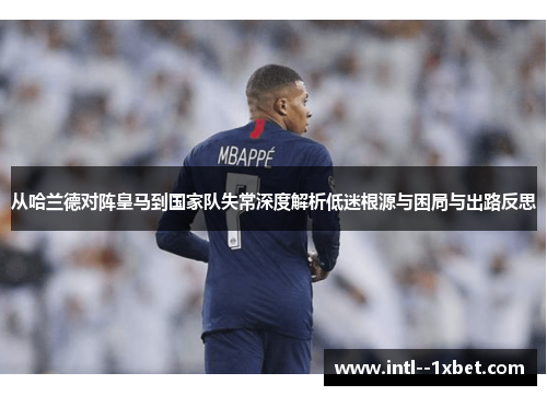 从哈兰德对阵皇马到国家队失常深度解析低迷根源与困局与出路反思 从哈兰德对阵皇马到国家队失常深度解析低迷根源与困局与出路反思