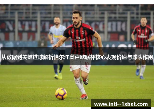 从数据到关键进球解析恰尔汗奥卢欧联杯核心表现价值与球队作用 从数据到关键进球解析恰尔汗奥卢欧联杯核心表现价值与球队作用