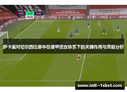 萨卡面对切尔西比赛中在德甲进攻体系下的关键作用与贡献分析