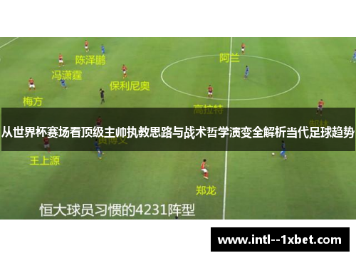 从世界杯赛场看顶级主帅执教思路与战术哲学演变全解析当代足球趋势 从世界杯赛场看顶级主帅执教思路与战术哲学演变全解析当代足球趋势
