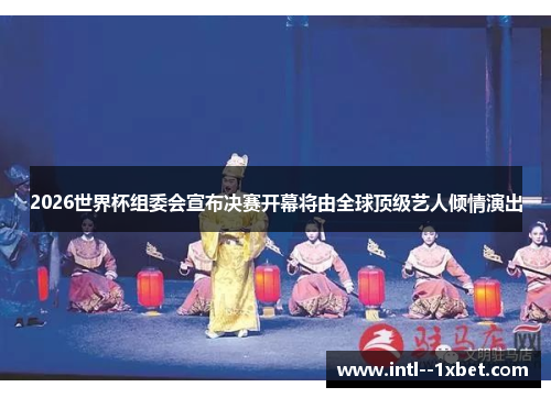 2026世界杯组委会宣布决赛开幕将由全球顶级艺人倾情演出 2026世界杯组委会宣布决赛开幕将由全球顶级艺人倾情演出
