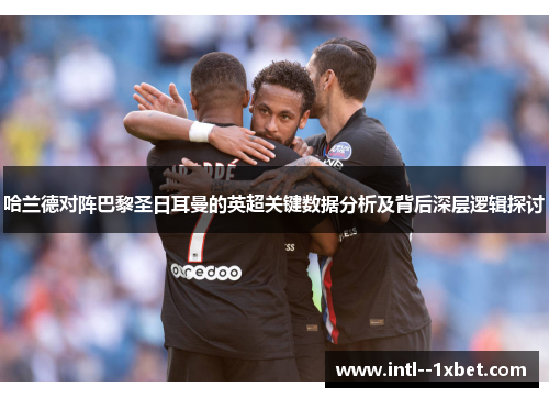 哈兰德对阵巴黎圣日耳曼的英超关键数据分析及背后深层逻辑探讨