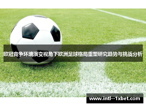 欧冠竞争环境演变视角下欧洲足球格局重塑研究趋势与挑战分析