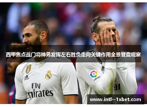 西甲焦点战门将神勇发挥左右胜负走向关键作用全景复盘观察