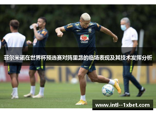 菲尔米诺在世界杯预选赛对阵里昂的临场表现及其技术发挥分析