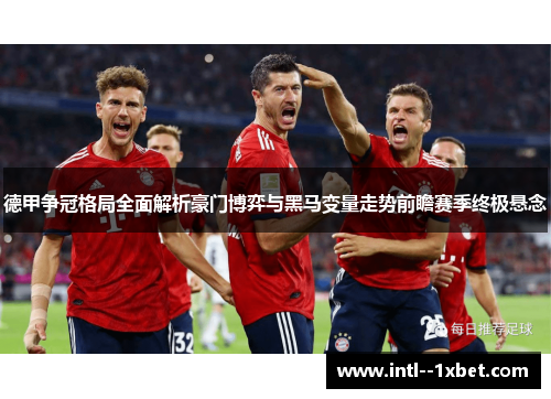 德甲争冠格局全面解析豪门博弈与黑马变量走势前瞻赛季终极悬念